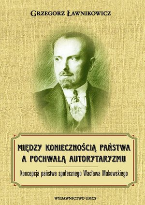 Między koniecznością państwa a pochwałą autorytaryzmu. Koncepcja państwa społecznego Wacława Makowskiego – ebook