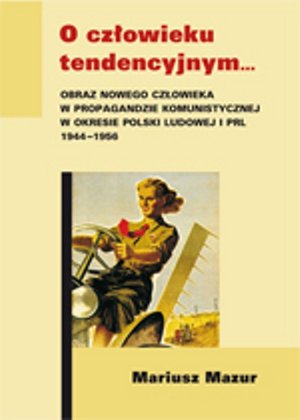 O człowieku tendencyjnym. Obraz nowego człowieka w propagandzie komunistycznej w okresie Polski Ludowej i PRL 1944-1956 – ebook