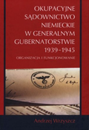 Okupacyjne sądownictwo niemieckie w Generalnym Gubernatorstwie 1939 - 1945: Organizacja i funkcjonowanie – ebook