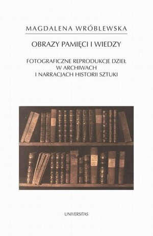 Obraz pamięci i wiedzy. Fotograficzne reprodukcje dzieł w archiwach i narracjach historii sztuki – ebook