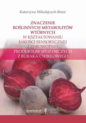 Znaczenie roślinnych metabolitów wtórnych w kształtowaniu jakości sensorycznej i zdrowotnej produktów spożywczych z buraka ćwikłowego – ebook