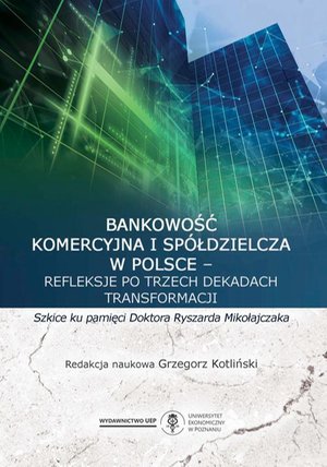 Bankowość komercyjna i spółdzielcza w Polsce - refleksje po trzech dekadach transformacji. Szkice ku pamięci doktora Ryszarda Mikołajczaka – ebook