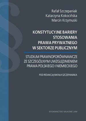 Konstytucyjne bariery stosowania prawa prywatnego w sektorze publicznym. Studium prawnoporównawcze – ebook