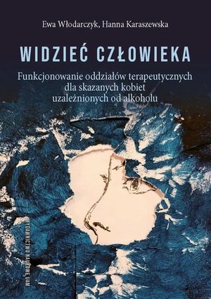 Widzieć człowieka. Funkcjonowanie oddziałów terapeutycznych dla skazanych kobiet uzależnionych od alkoholu: Funkcjonowanie oddziałów terapeutycznych dla skazanych kobiet uzależnionych od alkoholu – ebook