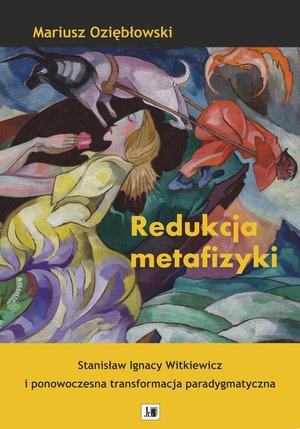 Redukcja metafizyki . Stanisław Ignacy Witkiewicz i ponowoczesna transformacja paradygmatyczna . – ebook