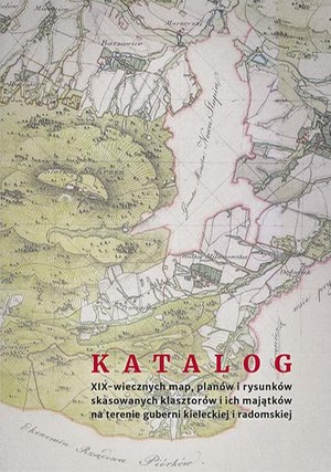 Katalog XIX-wiecznych map, planów i rysunków skasowanych klasztorów i ich majątków na terenie guberni kieleckiej i radomskiej – ebook