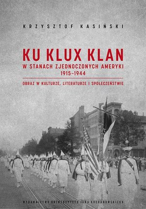 Ku Klux Klan w Stanach Zjednoczonych Ameryki 1915-1944. Obraz w kulturze, literaturze i społeczeństwie. Wydanie drugie - poprawione i uzupełnione – ebook