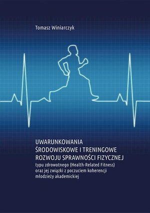 Uwarunkowania środowiskowe i treningowe rozwoju sprawności fizycznej typu zdrowotnego (Health-Related Fitness) oraz jej związki z poczuciem koherencji młodzieży akademickiej – ebook