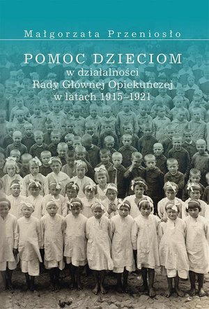 Pomoc dzieciom w działalności Rady Głównej Opiekuńczej w latach 1915 -1921 – ebook