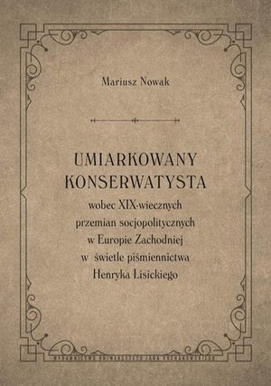 Umiarkowany konserwatysta wobec XIX-wiecznych przemian socjopolitycznych w Europie Zachodniej w świetle piśmiennictwa Henryka Lisickiego – ebook