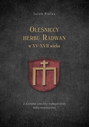 Oleśniccy herbu Radwan w XV-XVII wieku. Z dziejów szlachty małopolskiej doby nowożytnej – ebook