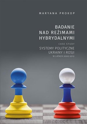 Badanie nad reżimami hybrydalnymi. Case study systemy polityczne Ukrainy i Rosji w latach 2000-2012 – ebook