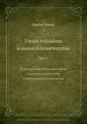 U źródeł trójlojalizmu krakowskich konserwatystów - XIX-wieczny porządek międzynarodowy w Europie a perspektywy dla sprawy polskiej w świetle piśmiennictwa Henryka Lisickiego – ebook