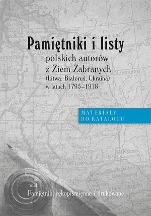 Pamiętniki i listy polskich autorów z Ziem Zabranych (Litwa, Białoruś, Ukraina) w latach 1795-1918. Materiały do katalogu, t. I: Pamiętniki rękopiśmienne i drukowane – ebook