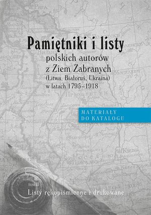 Pamiętniki i listy polskich autorów z Ziem Zabranych (Litwa, Białoruś, Ukraina) w latach 1795-1918. Materiały do katalogu, t. II: Listy rękopiśmienne i drukowane – ebook