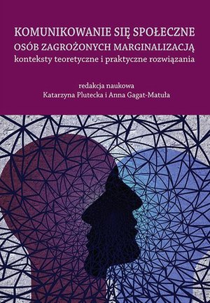 Komunikowanie się społeczne osób zagrożonych marginalizacją - konteksty teoretyczne i praktyczne rozwiązania – ebook