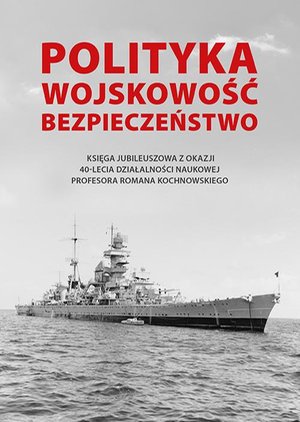 Polityka - wojskowość - bezpieczeństwo. Księga jubileuszowa z okazji 40-lecia działalności naukowej Profesora Romana Kochnowskiego – ebook
