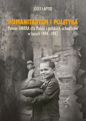 Humanitaryzm i polityka. Pomoc UNRRA dla Polski i polskich uchodźców w latach 1944-1947 – ebook