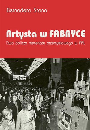 Artysta w fabryce. Dwa oblicza mecenatu przemysłowego w PRL – ebook