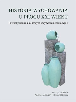 Historia wychowania u progu XXI wieku. Potrzeby badań naukowych i wyzwania edukacyjne – ebook