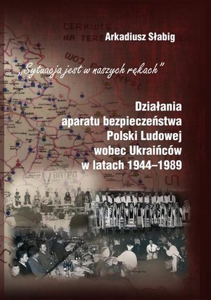 "Sytuacja jest w naszych rękach". Działania aparatu bezpieczeństwa Polski Ludowej wobec Ukraińców w latach 1944-1989 – ebook
