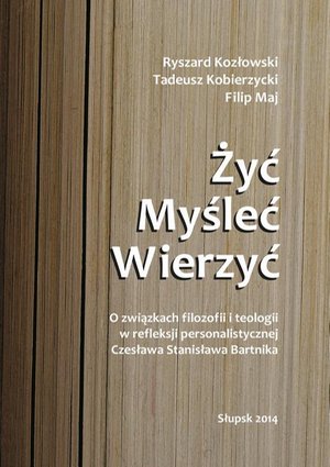 Żyć. Myśleć. Wierzyć. O związkach filozofii i teologii w refleksji personalistycznej Czesława Stanisława Bartnika – ebook