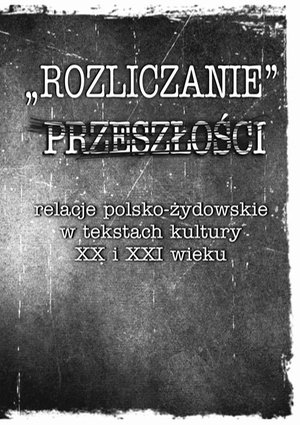 „Rozliczanie” przeszłości: relacje polsko-żydowskie w tekstach kultury XX i XXI wieku – ebook