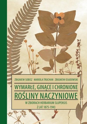 Wymarłe, ginące i chronione rośliny naczyniowe w zbiorach Herbarium Slupensis w latach 1875-1943: w zbiorach Herbarium Slupensis z lat 1875-1943 – ebook