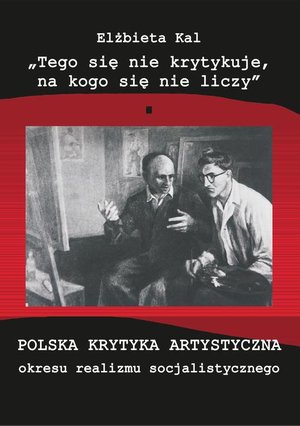 "Tego się nie krytykuje, na kogo się nie liczy" Polska krytyka artystyczna okresu realizmu socjalistycznego – ebook