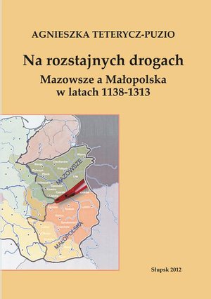 Na rozstajnych drogach. Mazowsze a Małopolska w latach 1138-1313 – ebook
