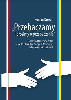"Przebaczamy i prosimy o przebaczenie". Związek Ukraińców w Polsce w polsko-ukraińskim dialogu historycznym. Dokumenty z lat 1990-2015 – ebook