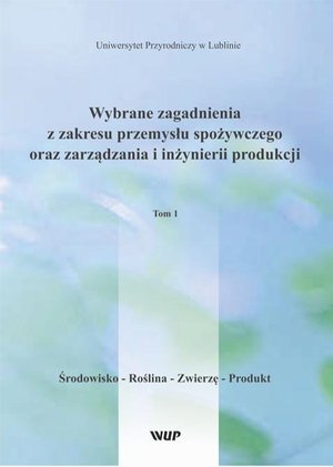 Wybrane zagadnienia z zakresu przemysłu spożywczego oraz zarządzania i inżynierii produkcji, t. 1 Środowisko - Roślina - Zwierzę - Produkt – ebook