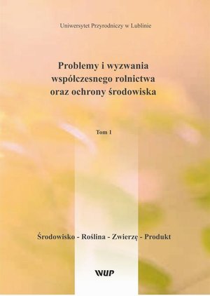 Problemy i wyzwania współczesnego rolnictwa oraz ochrony środowiska, t. 1 Środowisko - Roślina - Zwierzę - Produkt – ebook