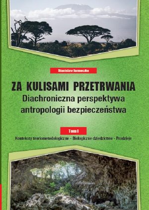 Za kulisami przetrwania. Diachroniczna perspektywa antropologii bezpieczeństwa, Tom I Konteksty teoriometodologiczne - Biologiczne dziedzictwo - Pradzieje – ebook