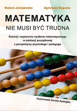 Matematyka nie musi być trudna. Rozwój i wspieranie myślenia matematycznego w edukacji początkowej z perspektywy psychologa i pedagoga – ebook