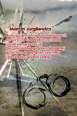 Rola podmiotów uprawnionych do użycia lub wykorzystania środków przymusu bezpośredniego i broni palnej w ochronie bezpieczeństwa i porządku publicznego – ebook