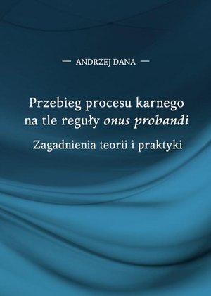 Przebieg procesu karnego na tle reguły "onus probandi". Zagadnienia teorii i praktyki – ebook