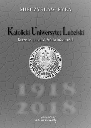 Katolicki Uniwersytet Lubelski: Korzenie, początki, źródła tożsamości – ebook