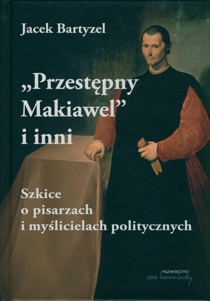 Przestępny Makiawel i inni. Szkice o pisarzach i myślicielach politycznych: Szkice o pisarzach i myślicielach politycznych – ebook