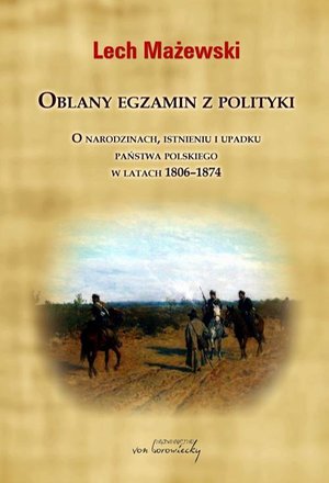 Oblany egzamin z polityki: O narodzinach, istnieniu i upadku państwa polskiego w latach 1806-1874 – ebook