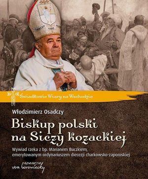 Biskup polski na Siczy kozackiej. Wywiad rzeka z bp. Marianem Buczkiem, emerytowanym ordynariuszem diecezji charkowsko-zaporoskiej – ebook