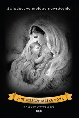 Jest jeszcze Matka Boża: Świadectwo mojego nawrócenia – ebook