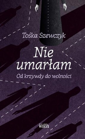 Nie umarłam: Od krzywdy do wolności – ebook