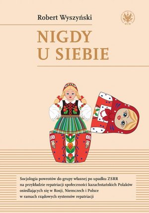Nigdy u siebie: Socjologia powrotów do grupy własnej po upadku ZSRR na przykładzie repatriacji społeczności kazachstańskich Polaków osiedlających się w Rosji, Niemczech i Polsce w ramach rządowych systemów repatriacji – ebook