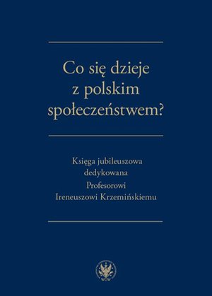 Co się dzieje z polskim społeczeństwem? Księga jubileuszowa dedykowana Profesorowi Ireneuszowi Krzemińskiemu – ebook