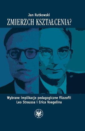Zmierzch kształcenia? Wybrane implikacje pedagogiczne filozofii Leo Straussa i Erica Voegelina – ebook