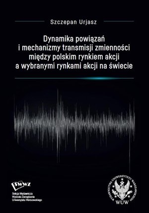 Dynamika powiązań i mechanizmy transmisji zmienności między polskim rynkiem akcji a wybranymi rynkami akcji na świecie – ebook