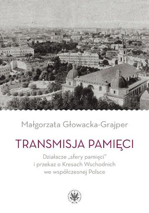 Transmisja pamięci: Działacze „sfery pamięci” i przekaz o Kresach Wschodnich we współczesnej Polsce – ebook