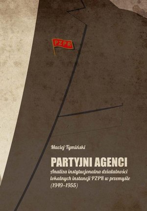 Partyjni agenci: Analiza instytucjonalna działalności lokalnych instancji PZPR w przemyśle (1949-1955) – ebook