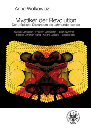 Mystiker der Revolution: Der utopische Diskurs um die Jahrhundertwende. Gustav Landauer - Frederik van Eeden - Erich Gutkind - Florens Christian Rang - Georg Lukács - Ernst Bloch – ebook